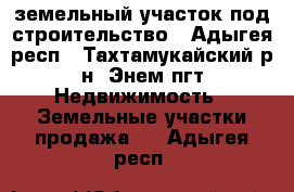 земельный участок под строительство - Адыгея респ., Тахтамукайский р-н, Энем пгт Недвижимость » Земельные участки продажа   . Адыгея респ.